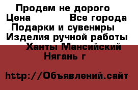 Продам не дорого › Цена ­ 8 500 - Все города Подарки и сувениры » Изделия ручной работы   . Ханты-Мансийский,Нягань г.